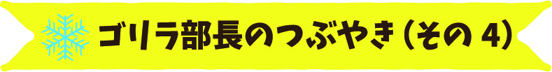 ゴリラ部長のつぶやき(その4)