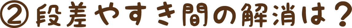 ②段差の解消は？